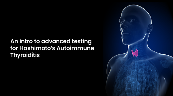 Advanced testing for Hashimoto’s Autoimmune Thyroiditis: a guide